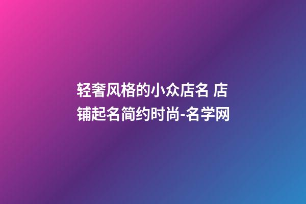 轻奢风格的小众店名 店铺起名简约时尚-名学网-第1张-店铺起名-玄机派